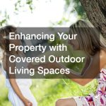 Enhancing Your Property with Covered Outdoor Living Spaces: A Comprehensive Guide