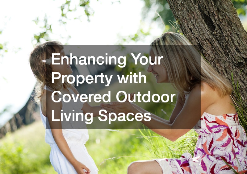 Enhancing Your Property with Covered Outdoor Living Spaces: A Comprehensive Guide